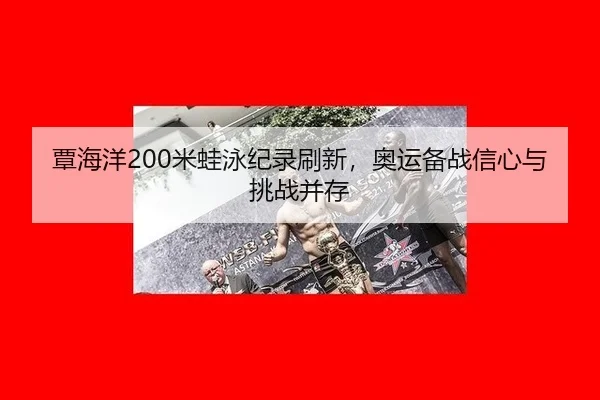 覃海洋200米蛙泳纪录刷新，奥运备战信心与挑战并存